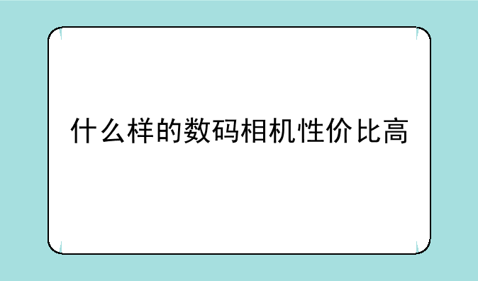 什么样的数码相机性价比