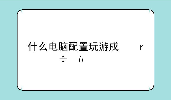 什么电脑配置玩游戏最好？