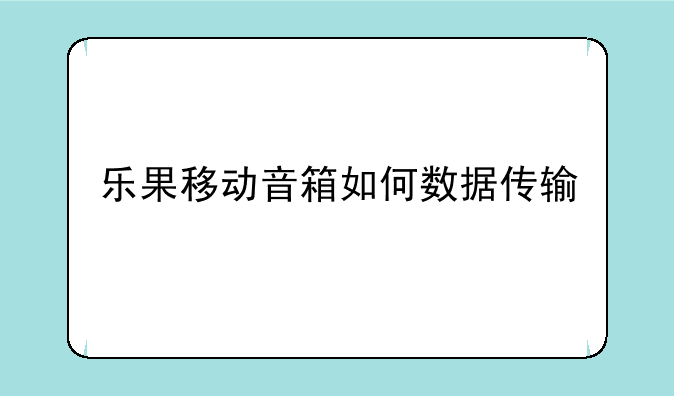 乐果移动音箱如何数据传