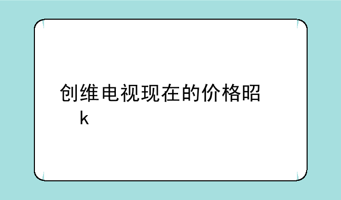 创维电视现在的价格是多少