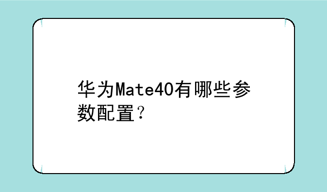 华为Mate40有哪些参数配置