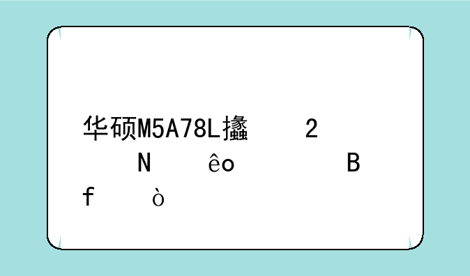 华硕M5A78L支持哪些处理器