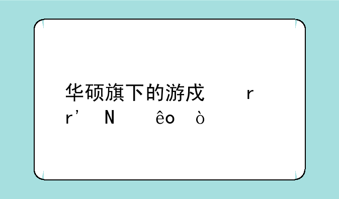 华硕旗下的游戏本有哪些