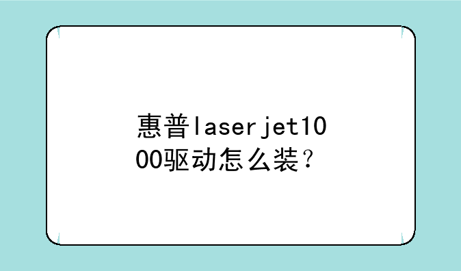 惠普laserjet1000驱动怎么装