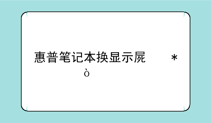 惠普笔记本换显示屏报价？