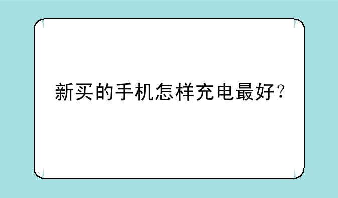 新买的手机怎样充电最好