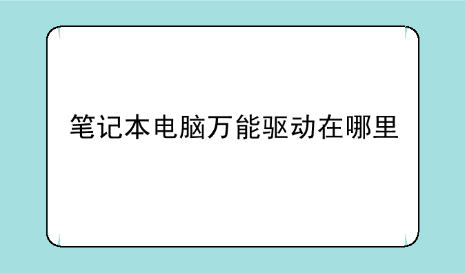 笔记本电脑万能驱动在哪