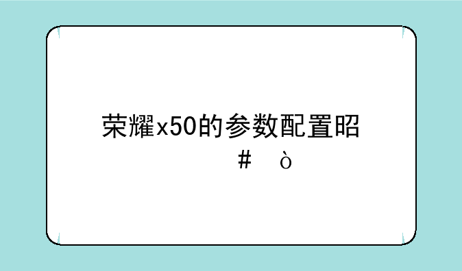 荣耀x50的参数配置是什么
