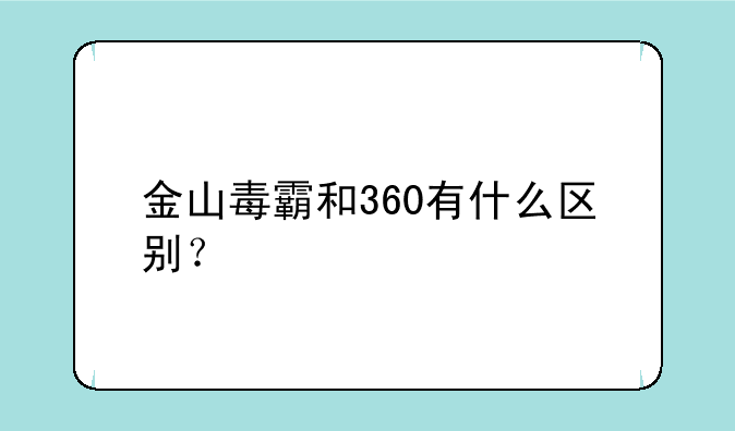 金山毒霸和360有什么区别