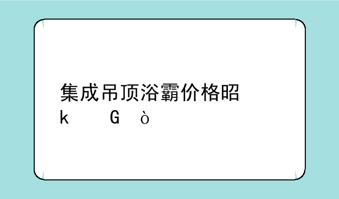集成吊顶浴霸价格是多少？