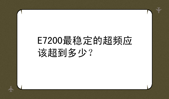E7200最稳定的超频应该超到