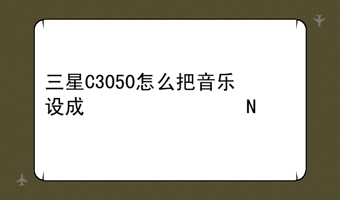 三星C3050怎么把音乐设成信