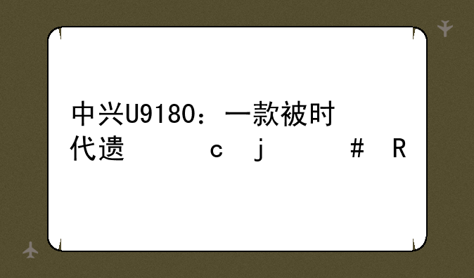 中兴U9180：一款被时代遗忘的先锋