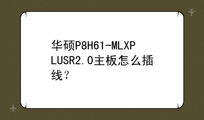 华硕P8H61-MLXPLUSR2.0主板怎么插线？