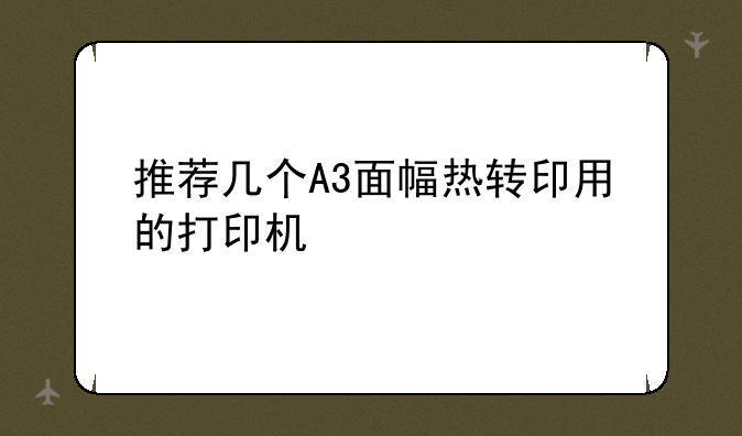 推荐几个A3面幅热转印用的