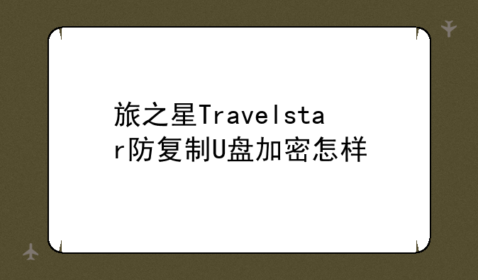 旅之星Travelstar防复制U盘加密怎样