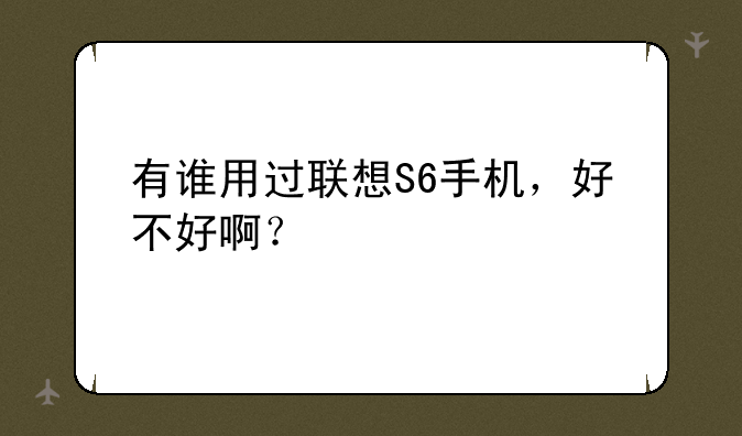 有谁用过联想S6手机，好不好啊？
