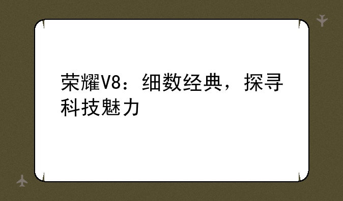 荣耀V8：细数经典，探寻科技魅力