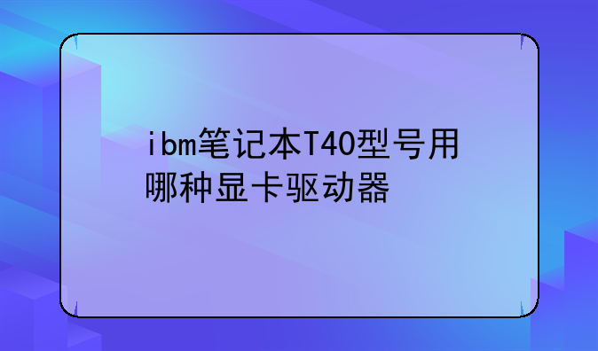 ibm笔记本T40型号用哪种显