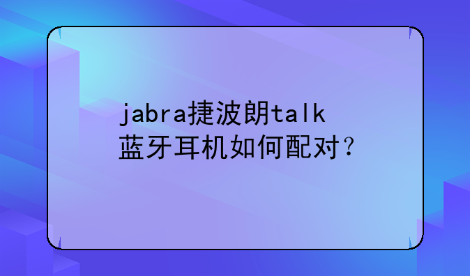 jabra捷波朗talk蓝牙耳机如何配对？