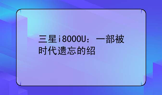 三星i8000U：一部被时代遗忘的经典