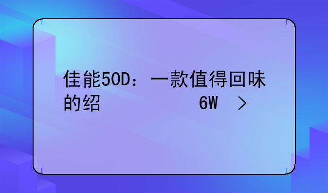 佳能50D：一款值得回味的