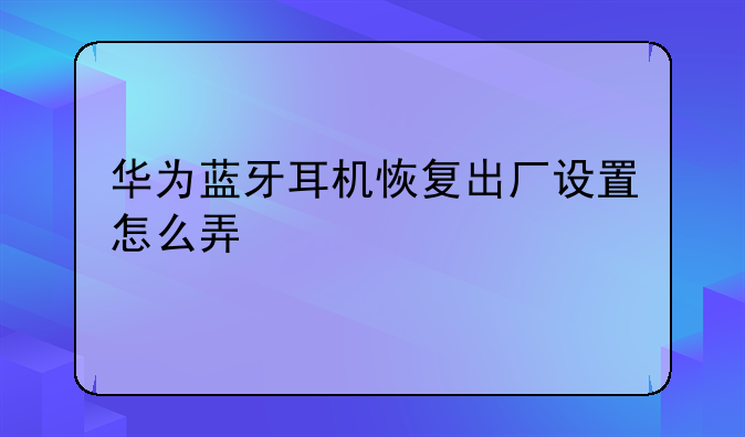 华为蓝牙耳机恢复出厂设