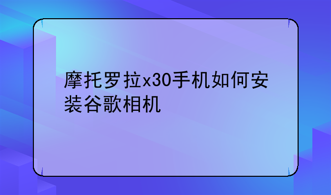 摩托罗拉x30手机如何安装