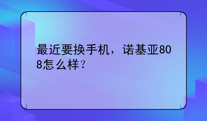 最近要换手机，诺基亚8