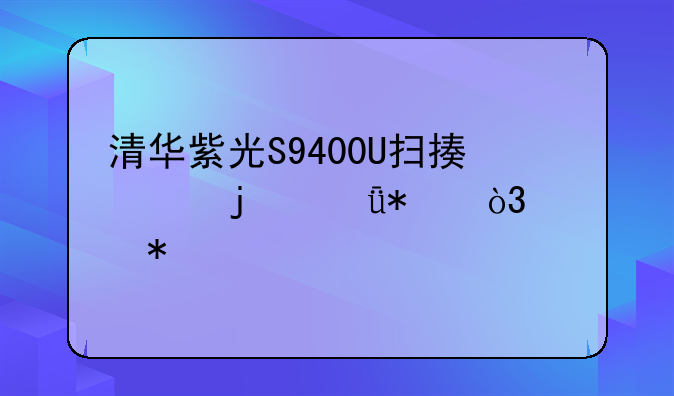清华紫光S9400U扫描仪的驱