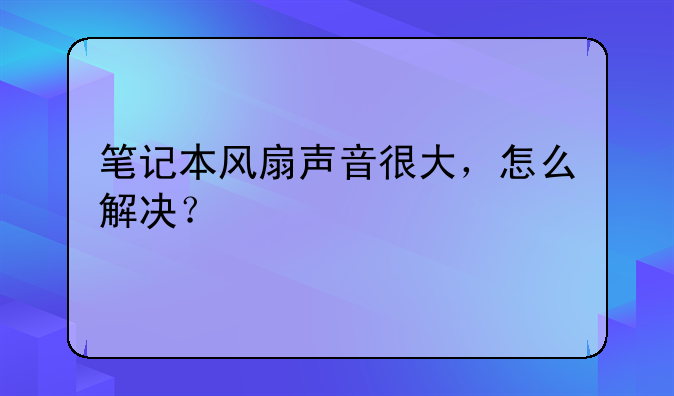 笔记本风扇声音很大，怎