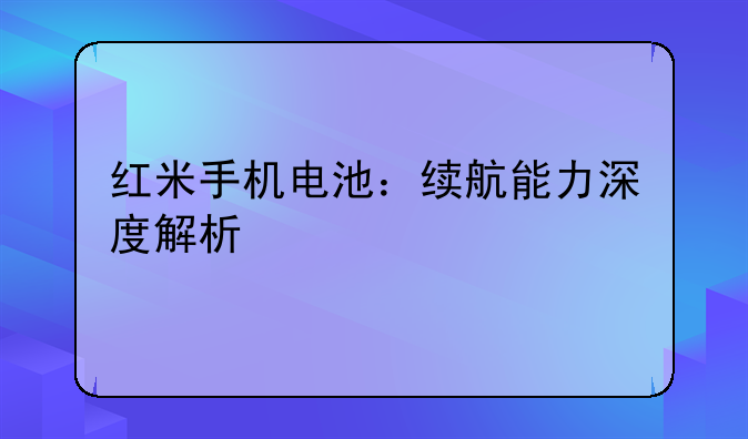 红米手机电池：续航能力深度解析