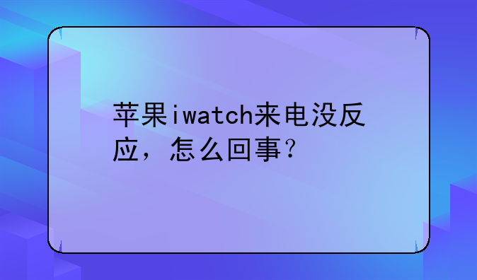 苹果iwatch来电没反应，怎