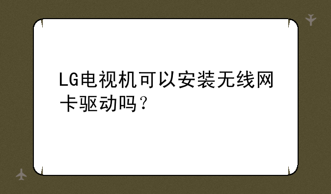 LG电视机可以安装无线网卡驱动吗？
