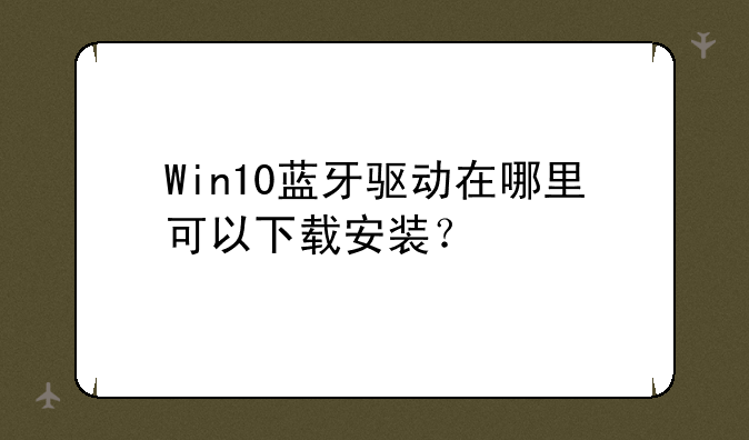 Win10蓝牙驱动在哪里可以下