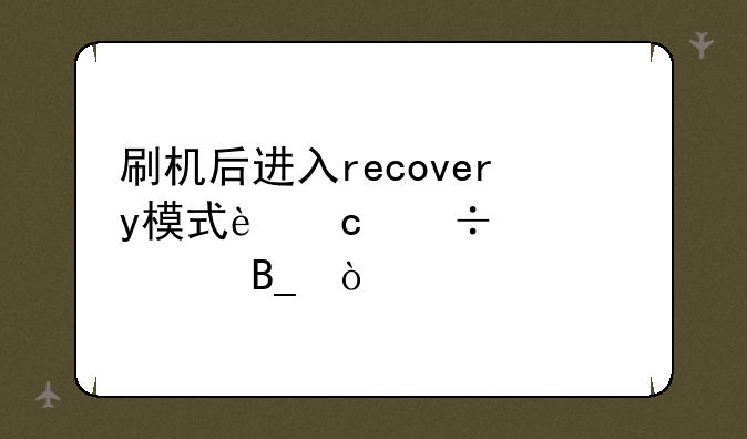 刷机后进入recovery模式还能退出吗？