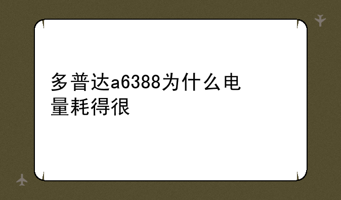 多普达a6388为什么电量耗得很快。急