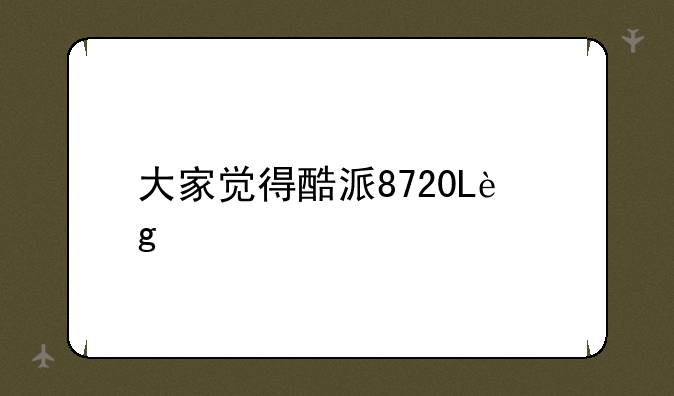 大家觉得酷派8720L这个手机