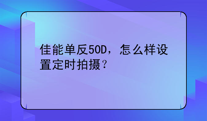 佳能单反50D，怎么样设置