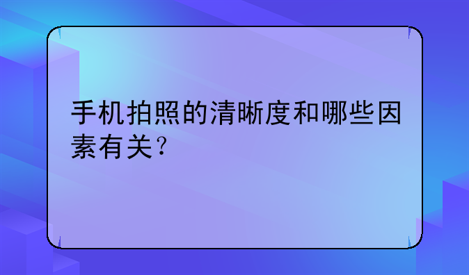手机拍照的清晰度和哪些