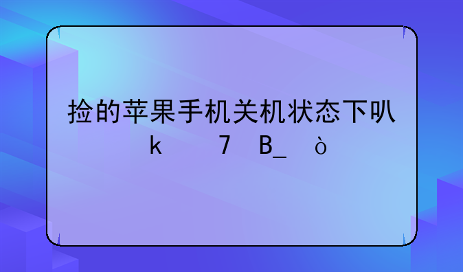捡的苹果手机关机状态下