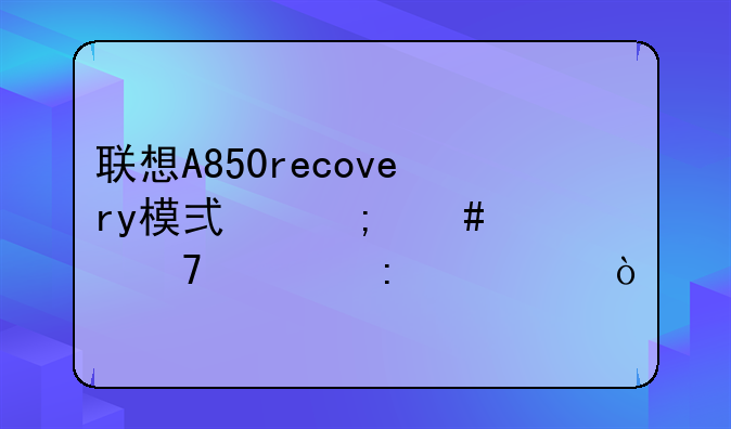 联想A850recovery模式怎么恢