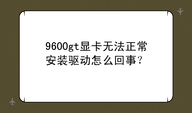 9600gt显卡无法正常安装驱