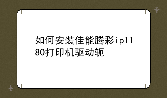 如何安装佳能腾彩ip1180打印机驱动软件