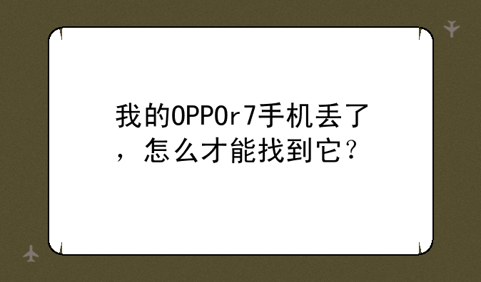 我的OPPOr7手机丢了，怎么才能找到它？