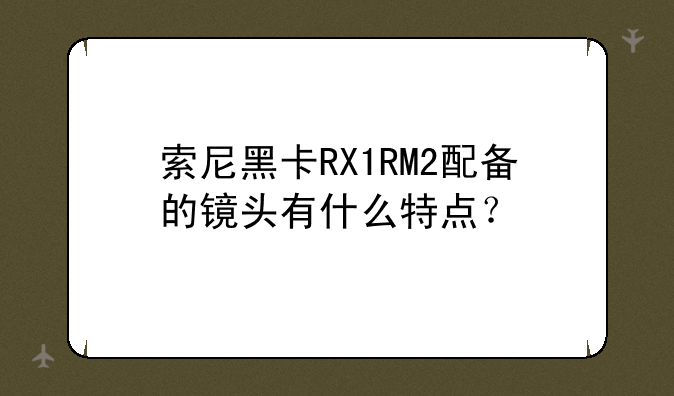 索尼黑卡RX1RM2配备的镜头