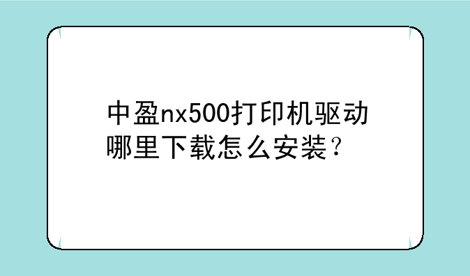 中盈nx500打印机驱动哪里下载怎么安装？