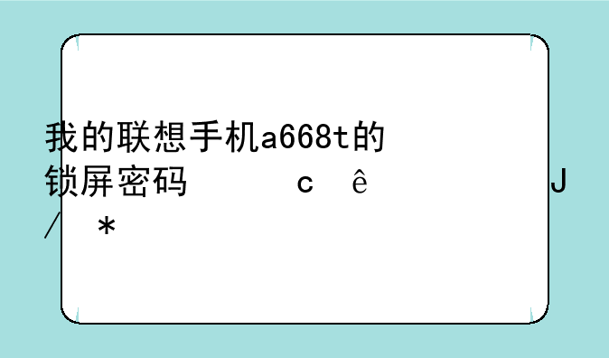 我的联想手机a668t的锁屏密码忘了该咋办