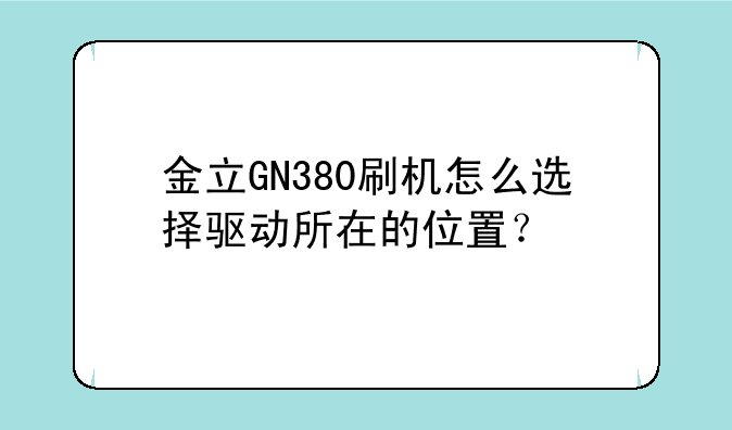 金立GN380刷机怎么选择驱动