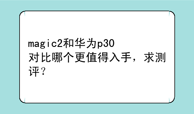 magic2和华为p30对比哪个更